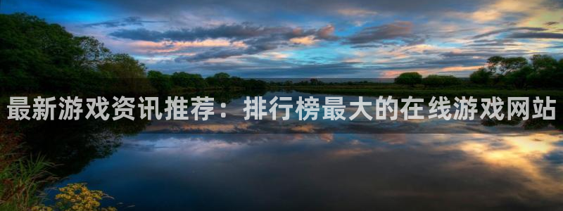多彩娱乐网址注册：最新游戏资讯推荐：排行榜最大的在线游戏网站