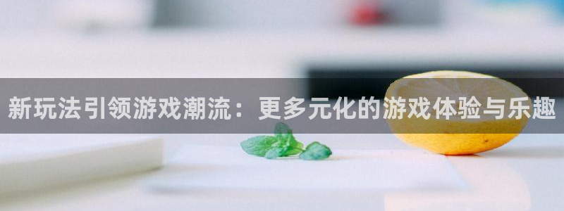 多彩娱乐测速：新玩法引领游戏潮流：更多元化的游戏体验与乐趣