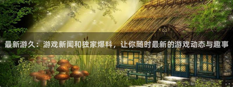 多彩娱乐官方注册登录：最新游久：游戏新闻和独家爆料，让你随时