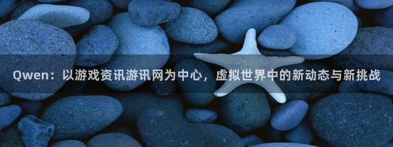 多彩娱乐平台负责人：Qwen：以游戏资讯游讯网为中心，虚拟世