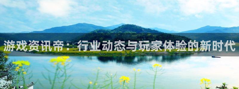多彩娱乐平台：游戏资讯帝：行业动态与玩家体验的新时代