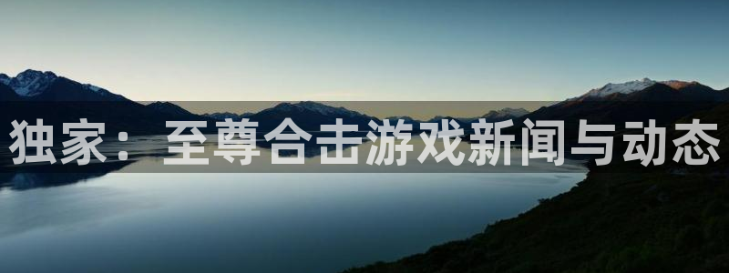 多彩娱乐注册网站：独家：至尊合击游戏新闻与动态