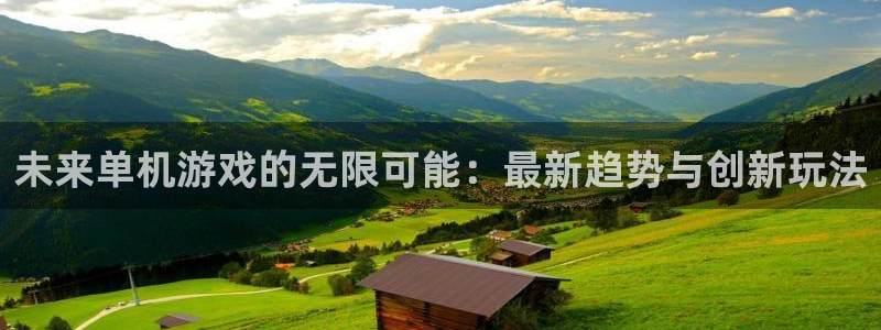 多彩娱乐app下载|下载地址：未来单机游戏的无限可能：最新趋