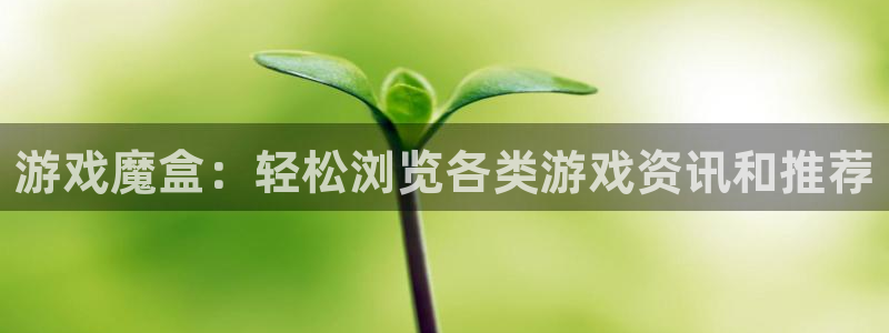 多彩娱乐平台官网注册：游戏魔盒：轻松浏览各类游戏资讯和推荐