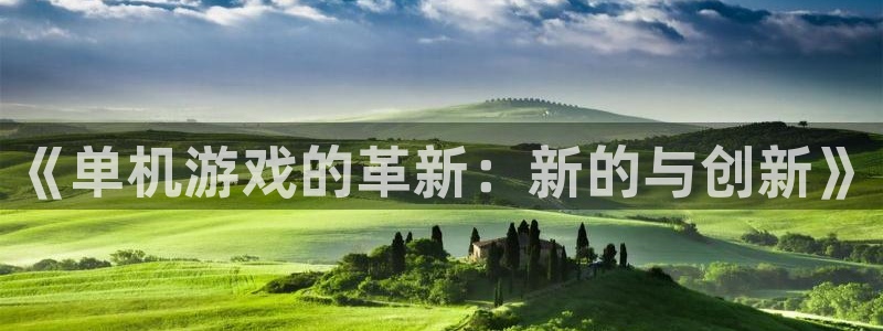 多彩娱乐注册登录：《单机游戏的革新：新的与创新》