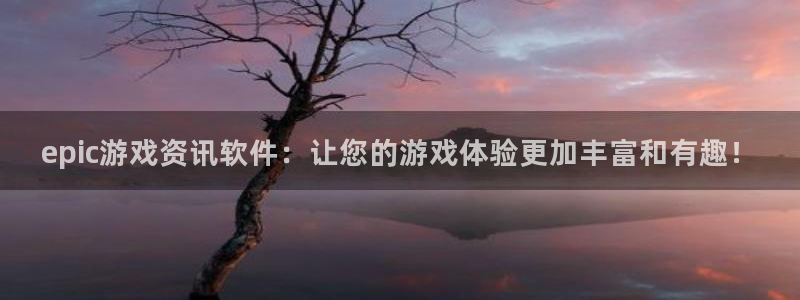多彩娱乐注册网站：epic游戏资讯软件：让您的游戏体验更加丰