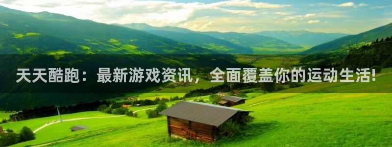 多彩娱乐下载链接：天天酷跑：最新游戏资讯，全面覆盖你的运动生