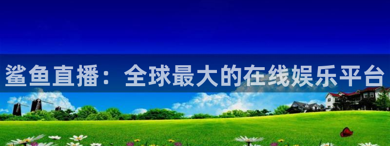 24直播体育在线看：鲨鱼直播：全球最大的在线娱乐平台
