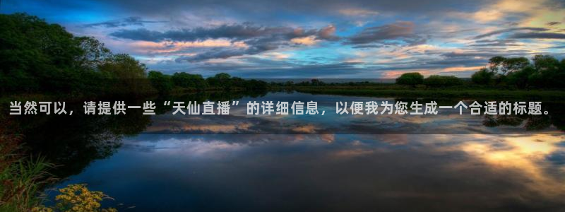 24直播网体育在线直播nba：当然可以，请提供一些“天仙直播”的详细信息，以便我为您生成一个合适的标题。
