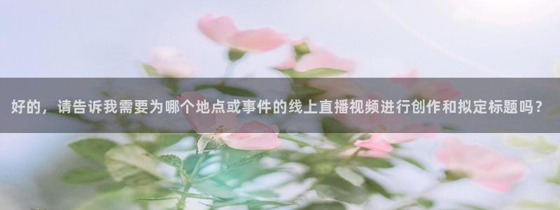 足球直播吧24直播网：好的，请告诉我需要为哪个地点或事件的线上直播视频进行创作和拟定标题吗？