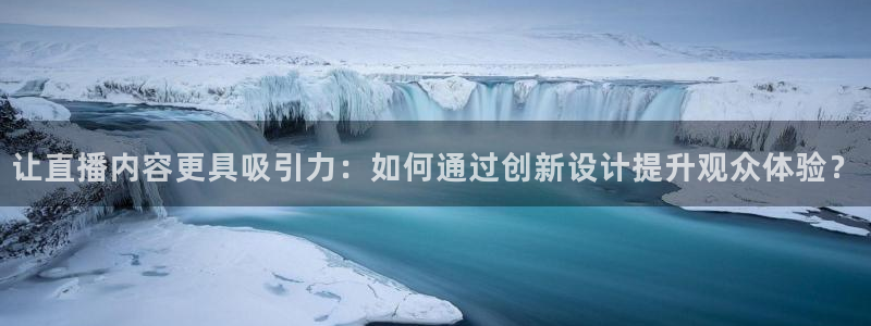 24直播网下载：让直播内容更具吸引力：如何通过创新设计提升观众体验？