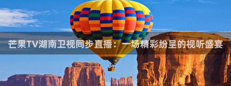 24直播网源码：芒果TV湖南卫视同步直播：一场精彩纷呈的视听盛宴