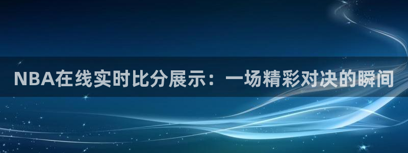 24直播网nba直播：NBA在线实时比分展示：一场精彩对决的瞬间